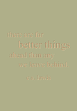 there are far better things ahead than any we leave behind. c.s. lewis