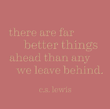 There are far better things ahead than any we leave behind. -C.S. Lewis