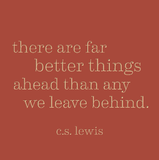 There are far better things ahead than any we leave behind. -C.S. Lewis